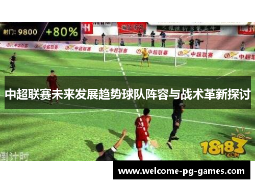 中超联赛未来发展趋势球队阵容与战术革新探讨 中超联赛未来发展趋势球队阵容与战术革新探讨