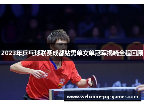 2023年乒乓球联赛成都站男单女单冠军揭晓全程回顾