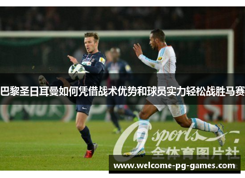 巴黎圣日耳曼如何凭借战术优势和球员实力轻松战胜马赛