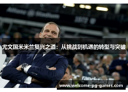 尤文国米米兰复兴之道：从挑战到机遇的转型与突破