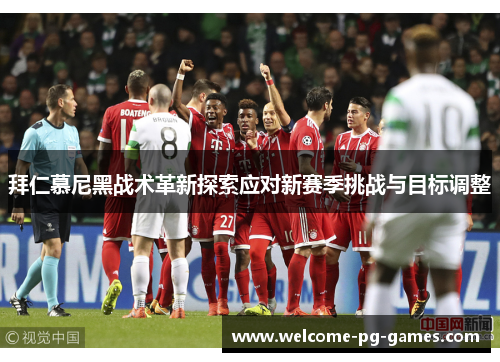 拜仁慕尼黑战术革新探索应对新赛季挑战与目标调整