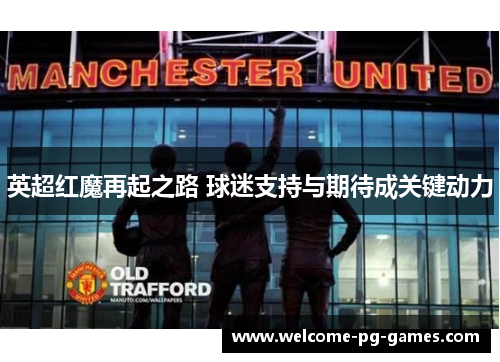 英超红魔再起之路 球迷支持与期待成关键动力