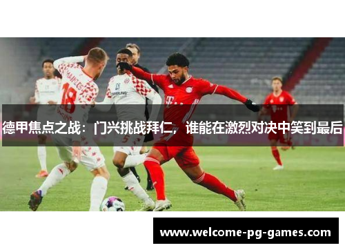 德甲焦点之战：门兴挑战拜仁，谁能在激烈对决中笑到最后