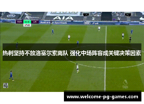 热刺坚持不放洛塞尔索离队 强化中场阵容成关键决策因素