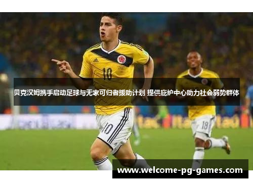 贝克汉姆携手启动足球与无家可归者援助计划 提供庇护中心助力社会弱势群体