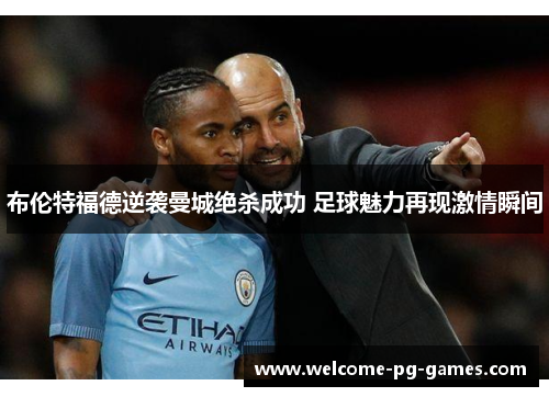 布伦特福德逆袭曼城绝杀成功 足球魅力再现激情瞬间
