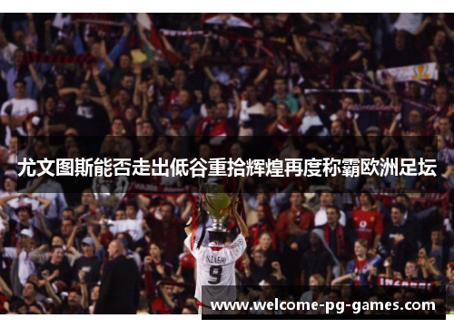 尤文图斯能否走出低谷重拾辉煌再度称霸欧洲足坛