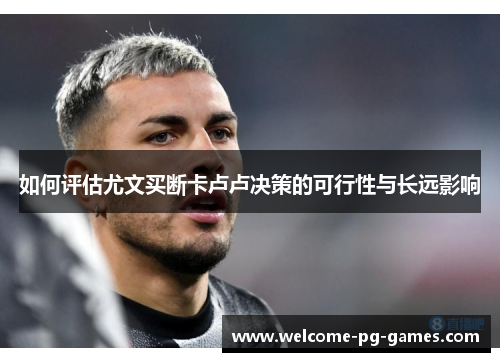 如何评估尤文买断卡卢卢决策的可行性与长远影响