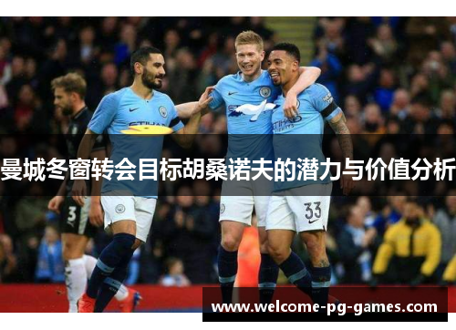 曼城冬窗转会目标胡桑诺夫的潜力与价值分析