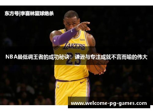 NBA最低调王者的成功秘诀：谦逊与专注成就不言而喻的伟大