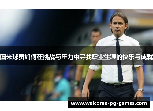 国米球员如何在挑战与压力中寻找职业生涯的快乐与成就