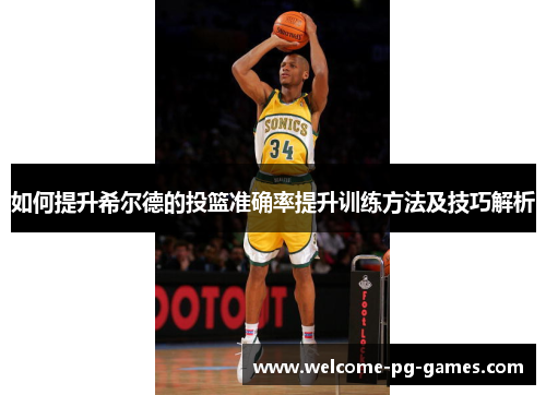 如何提升希尔德的投篮准确率提升训练方法及技巧解析