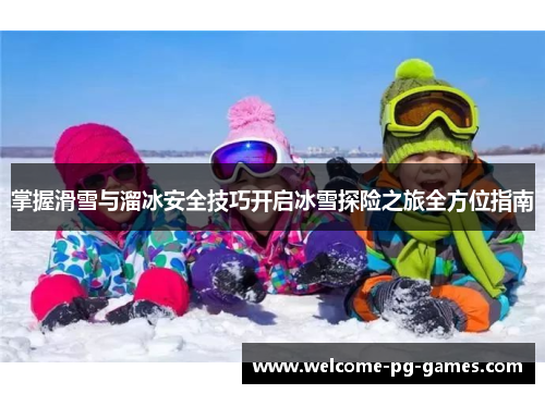 掌握滑雪与溜冰安全技巧开启冰雪探险之旅全方位指南 掌握滑雪与溜冰安全技巧开启冰雪探险之旅全方位指南