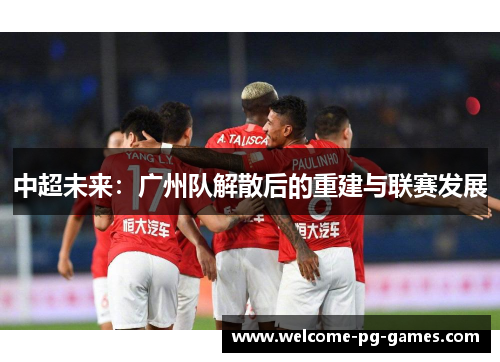 中超未来：广州队解散后的重建与联赛发展
