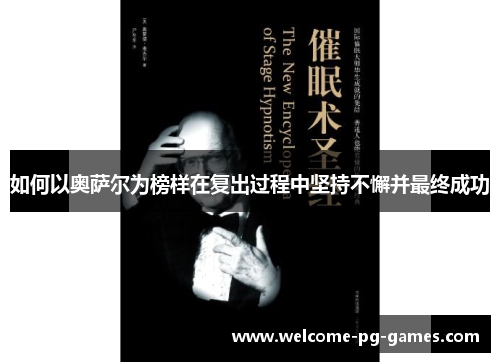 如何以奥萨尔为榜样在复出过程中坚持不懈并最终成功 如何以奥萨尔为榜样在复出过程中坚持不懈并最终成功