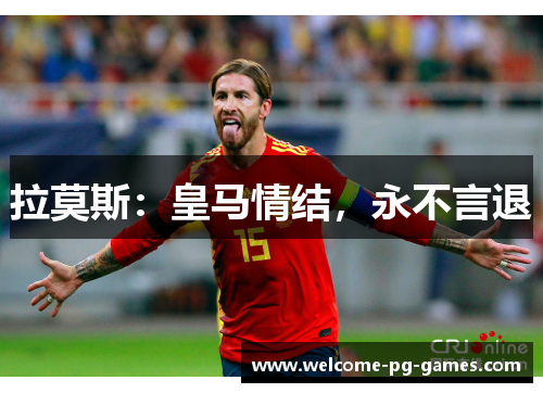 拉莫斯:皇马情结,永不言退 拉莫斯:皇马情结,永不言退
