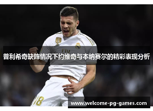 普利希奇缺阵情况下约维奇与本纳赛尔的精彩表现分析