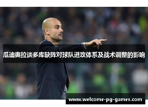 瓜迪奥拉谈多库缺阵对球队进攻体系及战术调整的影响