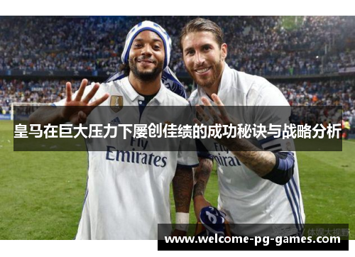 皇马在巨大压力下屡创佳绩的成功秘诀与战略分析