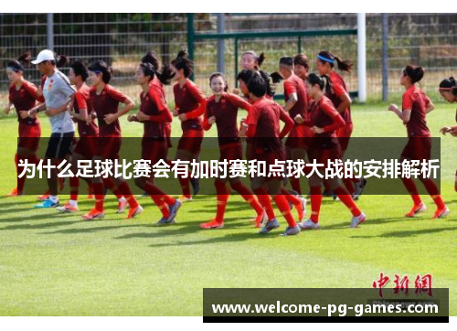为什么足球比赛会有加时赛和点球大战的安排解析 为什么足球比赛会有加时赛和点球大战的安排解析