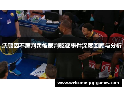 沃顿因不满判罚被裁判驱逐事件深度回顾与分析