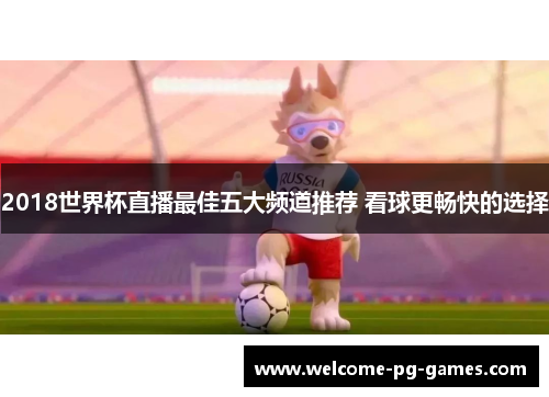 2018世界杯直播最佳五大频道推荐 看球更畅快的选择