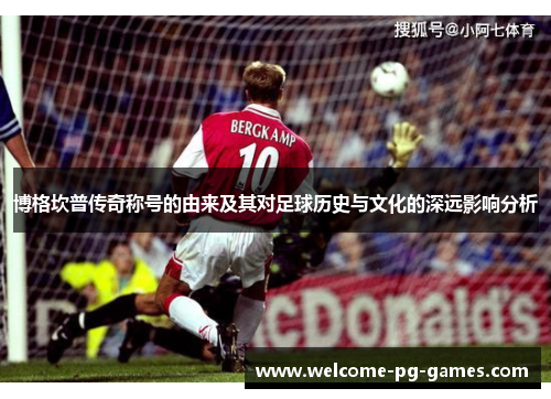 博格坎普传奇称号的由来及其对足球历史与文化的深远影响分析