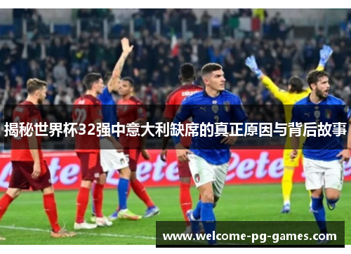 揭秘世界杯32强中意大利缺席的真正原因与背后故事