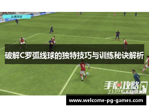 破解C罗弧线球的独特技巧与训练秘诀解析