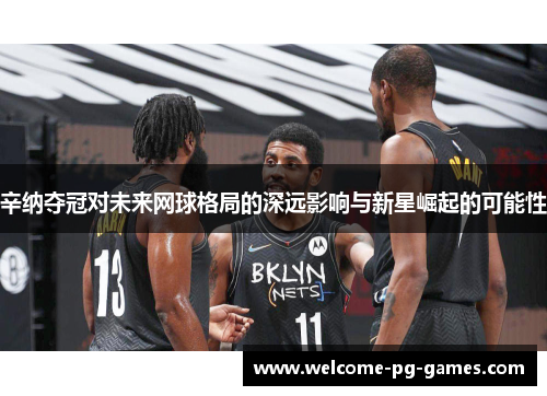 辛纳夺冠对未来网球格局的深远影响与新星崛起的可能性