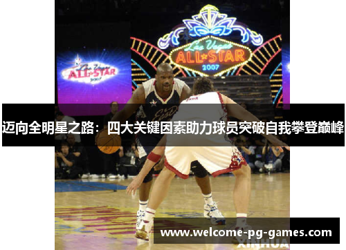 迈向全明星之路：四大关键因素助力球员突破自我攀登巅峰