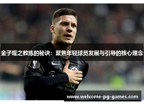 金子隆之教练的秘诀：聚焦年轻球员发展与引导的核心理念