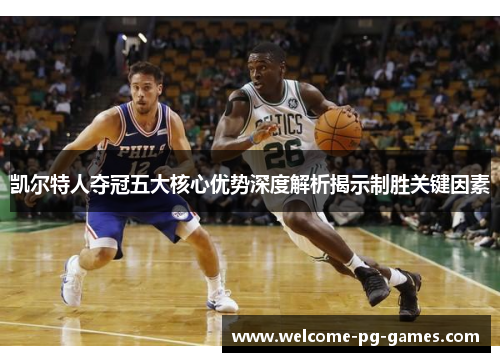凯尔特人夺冠五大核心优势深度解析揭示制胜关键因素