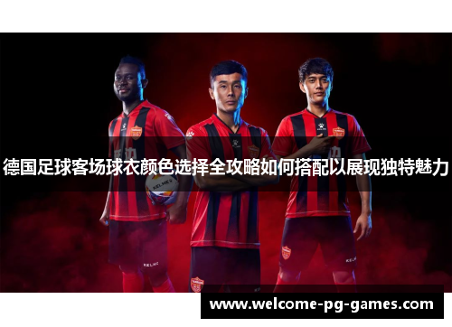 德国足球客场球衣颜色选择全攻略如何搭配以展现独特魅力