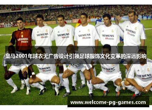 皇马2001年球衣无广告设计引领足球服饰文化变革的深远影响