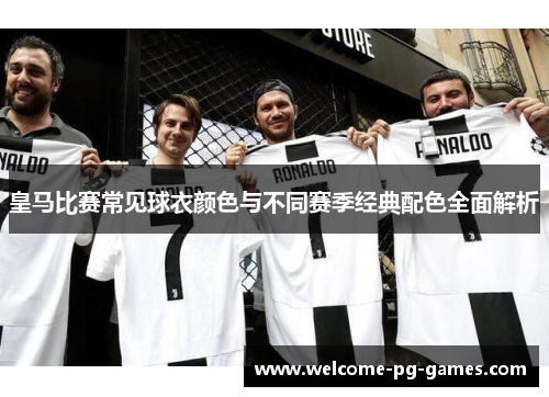 皇马比赛常见球衣颜色与不同赛季经典配色全面解析