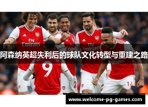 阿森纳英超失利后的球队文化转型与重建之路