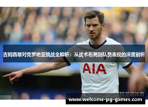 吉姆西蒂对克罗地亚挑战全解析：从战术布局到队员表现的深度剖析
