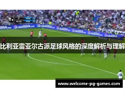 比利亚雷亚尔古派足球风格的深度解析与理解