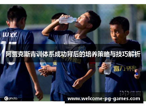 阿贾克斯青训体系成功背后的培养策略与技巧解析