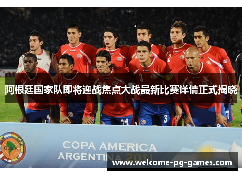 阿根廷国家队即将迎战焦点大战最新比赛详情正式揭晓