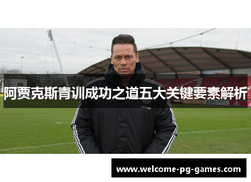 阿贾克斯青训成功之道五大关键要素解析