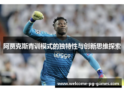 阿贾克斯青训模式的独特性与创新思维探索