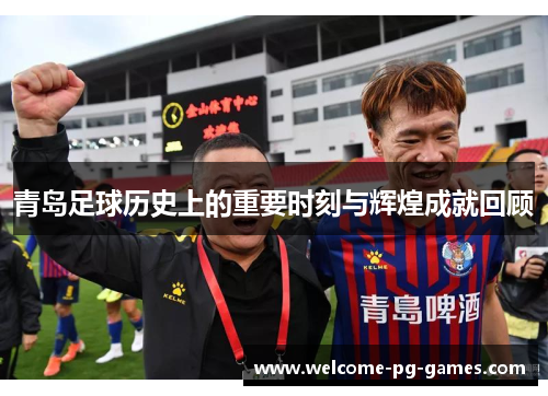 青岛足球历史上的重要时刻与辉煌成就回顾