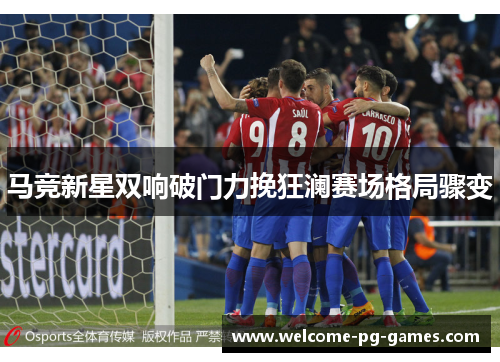马竞新星双响破门力挽狂澜赛场格局骤变