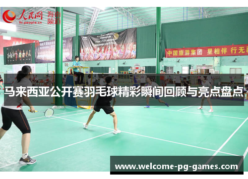 马来西亚公开赛羽毛球精彩瞬间回顾与亮点盘点