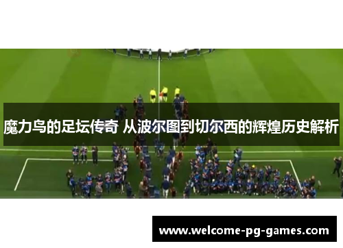 魔力鸟的足坛传奇 从波尔图到切尔西的辉煌历史解析 魔力鸟的足坛传奇 从波尔图到切尔西的辉煌历史解析