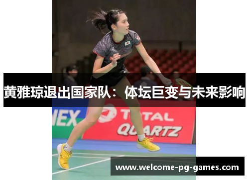 黄雅琼退出国家队:体坛巨变与未来影响 黄雅琼退出国家队:体坛巨变与未来影响
