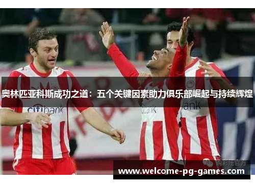 奥林匹亚科斯成功之道：五个关键因素助力俱乐部崛起与持续辉煌