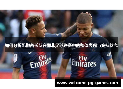 如何分析凯撒酋长队在南非足球联赛中的整体表现与竞技状态